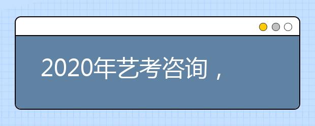 2020年艺考咨询，艺考生最关心的问题有哪些？