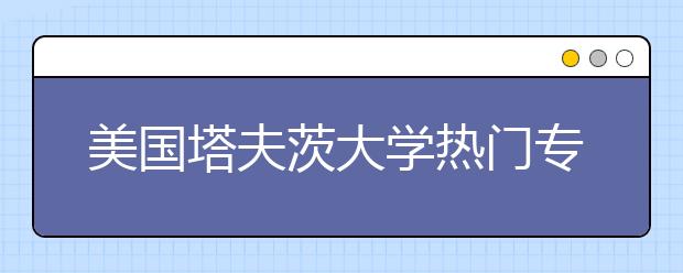 美国塔夫茨大学热门专业介绍