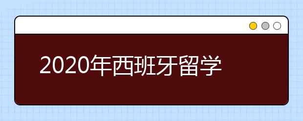 2020年西班牙留学签证申请指南 申请留学签证需要哪些材料