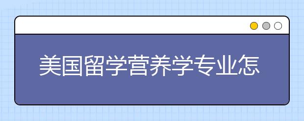 美国留学营养学专业怎么样？