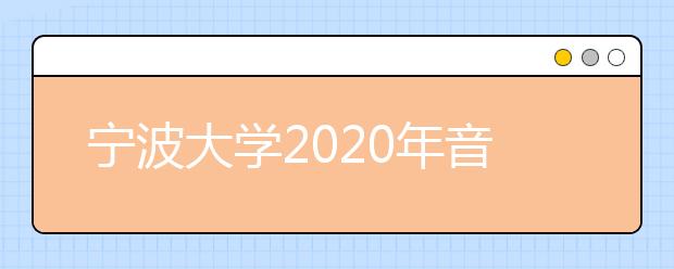 宁波大学2020年音乐学（师范）专业本科招生简章