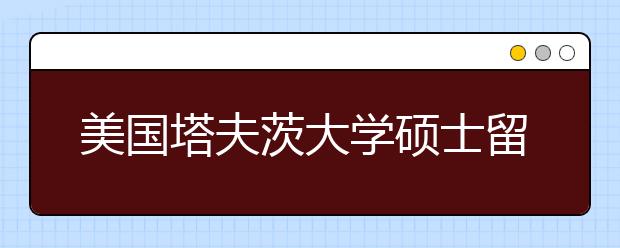 美国塔夫茨大学硕士留学申请条件