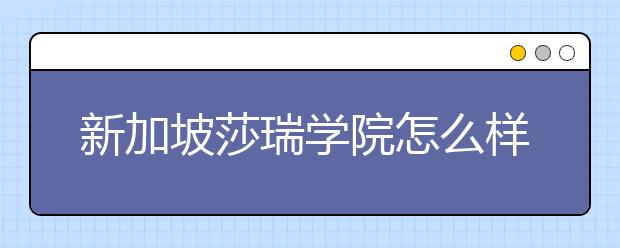 新加坡莎瑞学院怎么样？