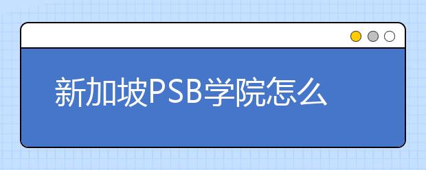 新加坡PSB学院怎么样