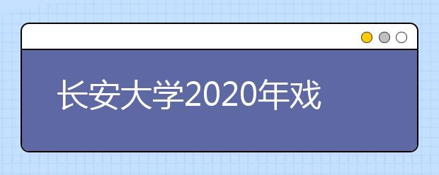 长安大学2020年戏剧与影视学类招生实施办法