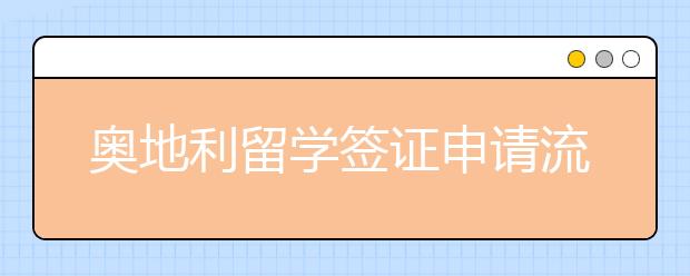 奥地利留学签证申请流程 办理留学签证需要多少钱