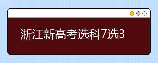 浙江新高考选科7选3专业要求和限制政策解读