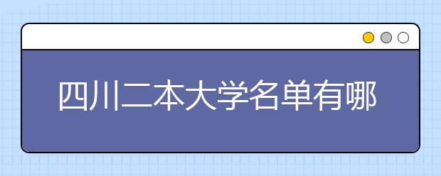 四川二本大学名单有哪些 二本大学排名及分数线(最新版)