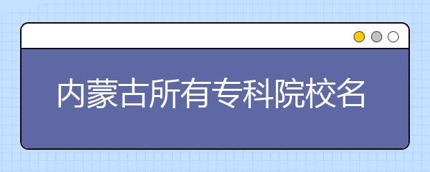 内蒙古所有专科院校名单及排名(教育部)