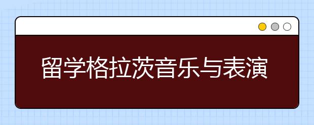 留学格拉茨音乐与表演艺术大学优势有哪些