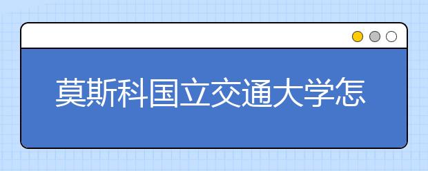 莫斯科国立交通大学怎么样？