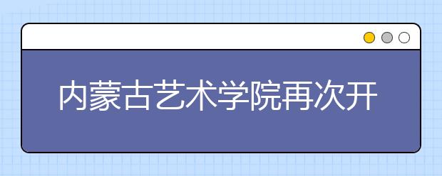 内蒙古艺术学院再次开通校考报名系统