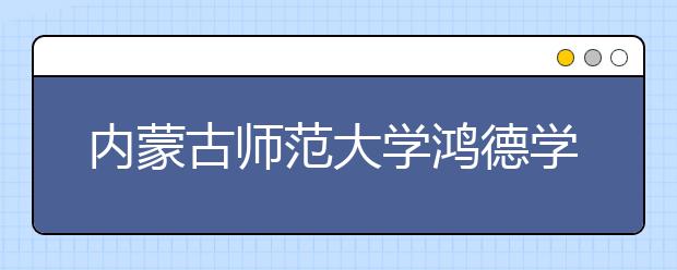 内蒙古师范大学鸿德学院2020年艺术类招生简章