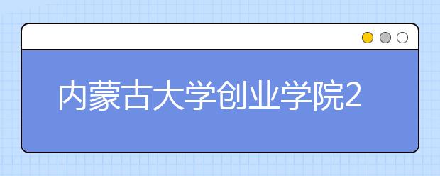 内蒙古大学创业学院2020年内蒙古艺术类招生简章