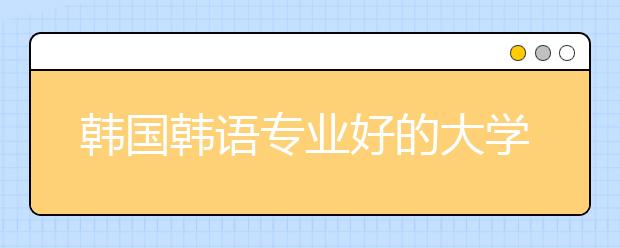 韩国韩语专业好的大学有哪些