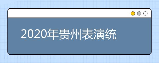 2020年贵州表演统考时间确定