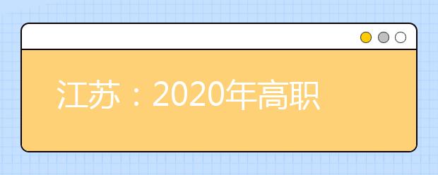 江苏：2020年高职院校提前招生改革试点工作相关问答