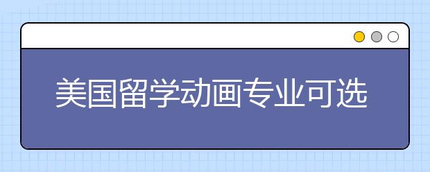 美国留学动画专业可选择院校有哪些