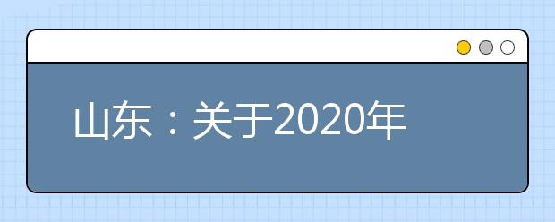 山东:关于2020年普通高校招生考试补报名工作的通知