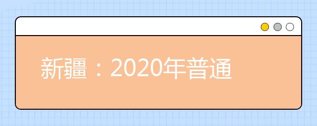 新疆：2020年普通高等职业院校单独招生工作启动