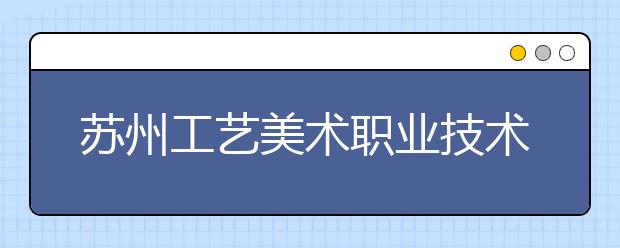 苏州工艺美术职业技术学院2018年艺术类专业录取分数线