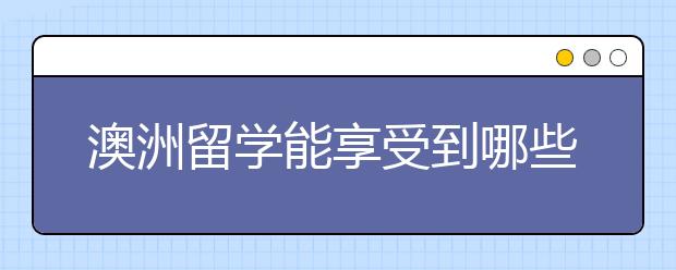 澳洲留学能享受到哪些优势呢