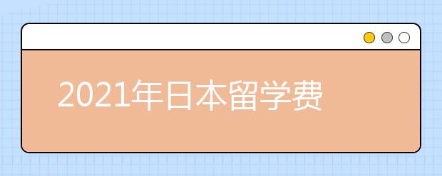 2021年日本留学费用一览