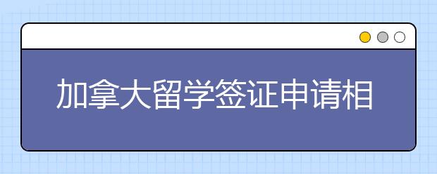 加拿大留学签证申请相关问题需知