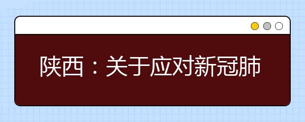 陕西：关于应对新冠肺炎疫情稳妥做好2020年高考体检工作的通知