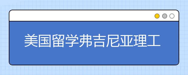 美国留学弗吉尼亚理工大学有哪些好专业