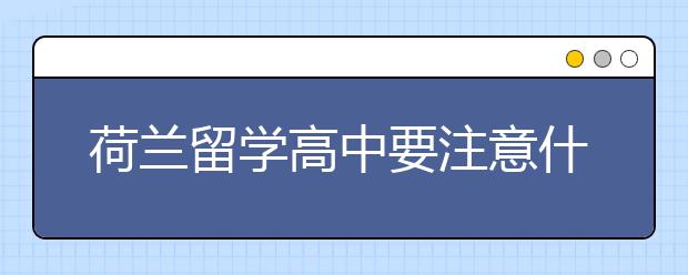 荷兰留学高中要注意什么？