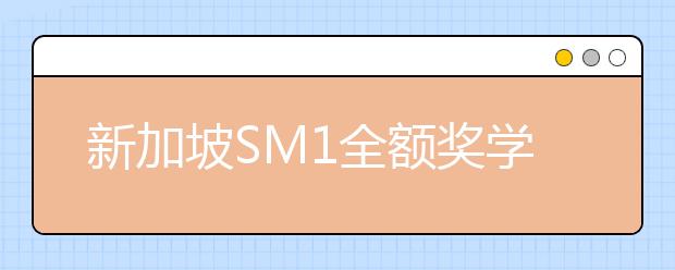 新加坡SM1全额奖学金项目是如何选拔学生的?