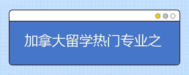 加拿大留学热门专业之土木工程专业