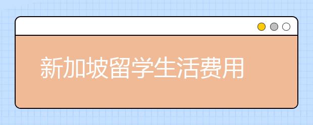 新加坡留学生活费用 留学优势