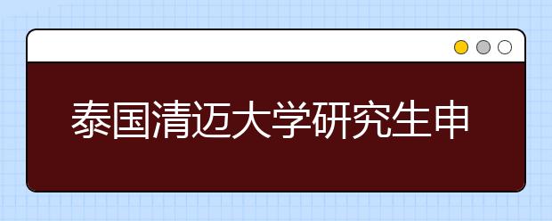 泰国清迈大学研究生申请条件