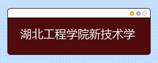 湖北工程学院新技术学院2020年招生章程（含艺术类）