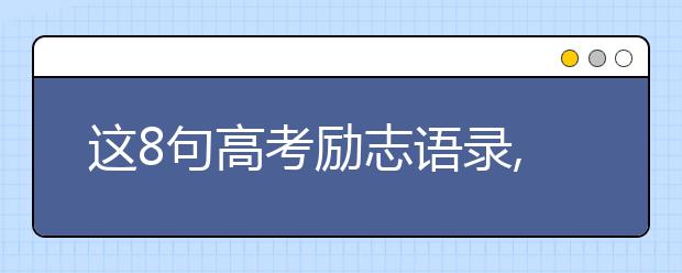 这8句高考励志语录,鼓励无数人考上了大学!