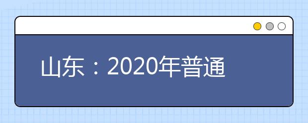 山东：2020年普通高等学校运动训练、武术与民族传统体育专业招生文化考试温馨提示