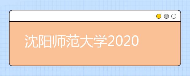 沈阳师范大学2020年招生章程