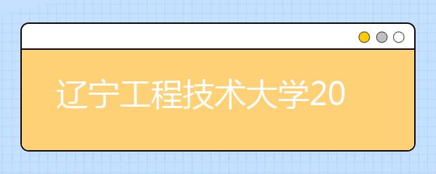 辽宁工程技术大学2020年招生章程