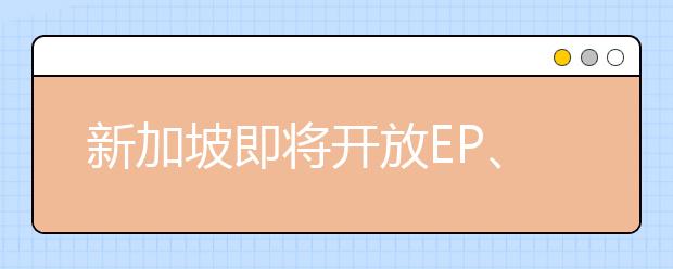 新加坡即将开放EP、S Pass留学签的申请