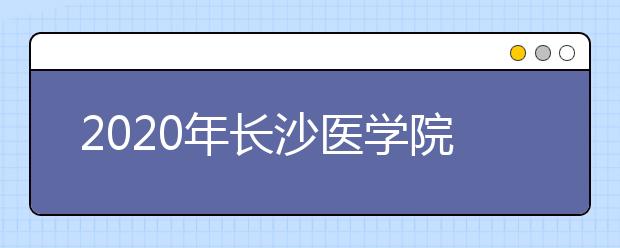 2020年长沙医学院招生章程