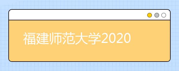 福建师范大学2020年普通高考招生章程