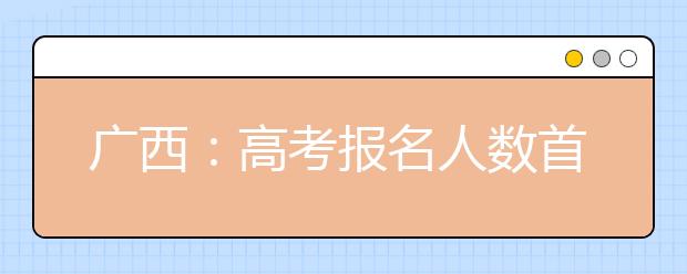 广西：高考报名人数首次突破50万