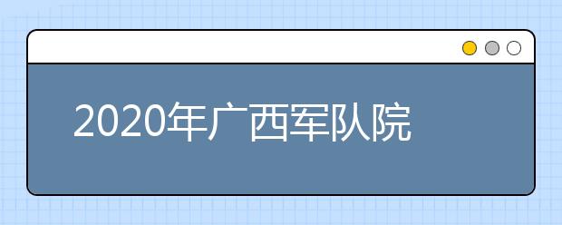 2020年广西军队院校招收普通中学高中毕业生政治考核工作有关问题