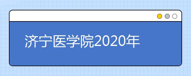 济宁医学院2020年普通高等教育招生章程
