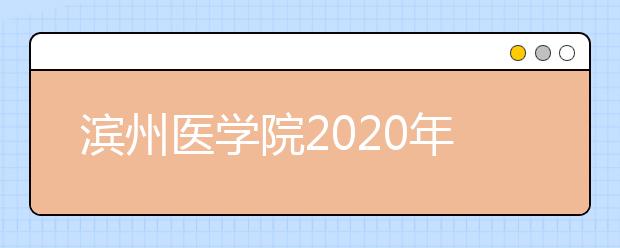 滨州医学院2020年普通高等教育招生章程