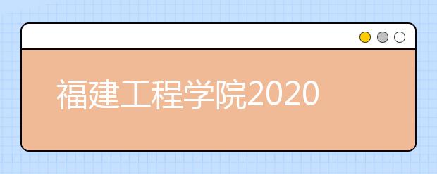 福建工程学院2020年普通高考招生章程