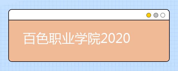 百色职业学院2020年高职对口中职自主 招生简章