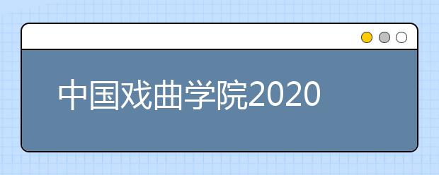 中国戏曲学院2020年本科招生章程
